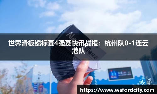 世界滑板锦标赛4强赛快讯战报：杭州队0-1连云港队