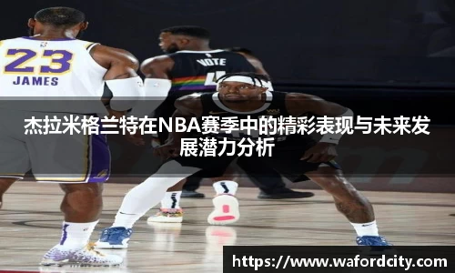 杰拉米格兰特在NBA赛季中的精彩表现与未来发展潜力分析