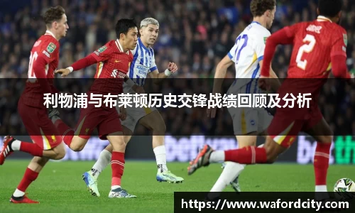 利物浦与布莱顿历史交锋战绩回顾及分析