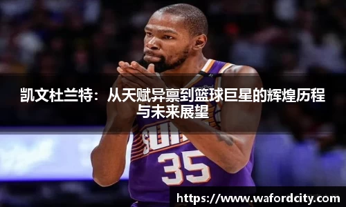 凯文杜兰特：从天赋异禀到篮球巨星的辉煌历程与未来展望